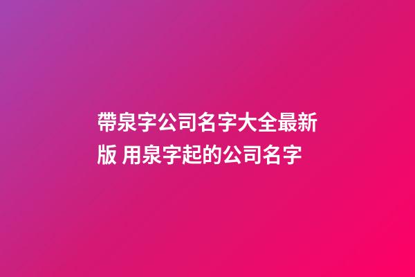 帶泉字公司名字大全最新版 用泉字起的公司名字-第1張-公司起名-玄機派